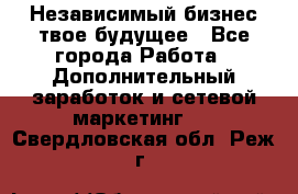 Независимый бизнес-твое будущее - Все города Работа » Дополнительный заработок и сетевой маркетинг   . Свердловская обл.,Реж г.